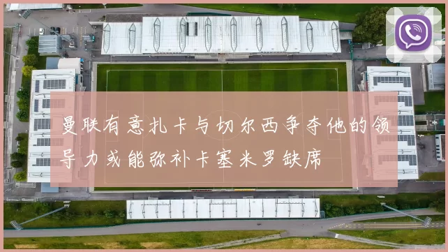 曼联有意扎卡与切尔西争夺他的领导力或能弥补卡塞米罗缺席