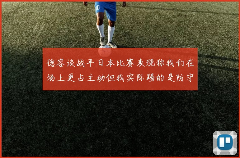 德容谈战平日本比赛表现称我们在场上更占主动但我实际踢的是防守位置