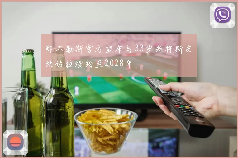 那不勒斯官方宣布与33岁老将斯皮纳佐拉续约至2028年