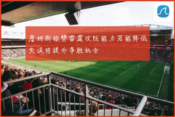 詹姆斯称赞雷霆攻防能力若能降低失误将提升争胜机会
