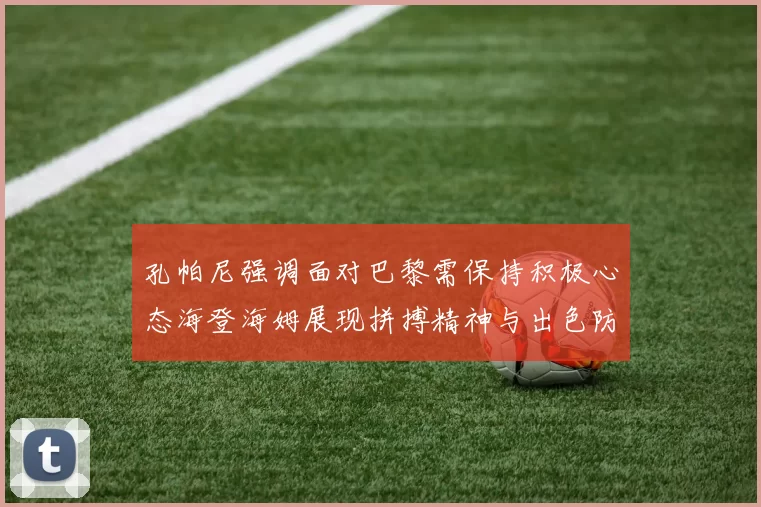 孔帕尼强调面对巴黎需保持积极心态海登海姆展现拼搏精神与出色防守能力