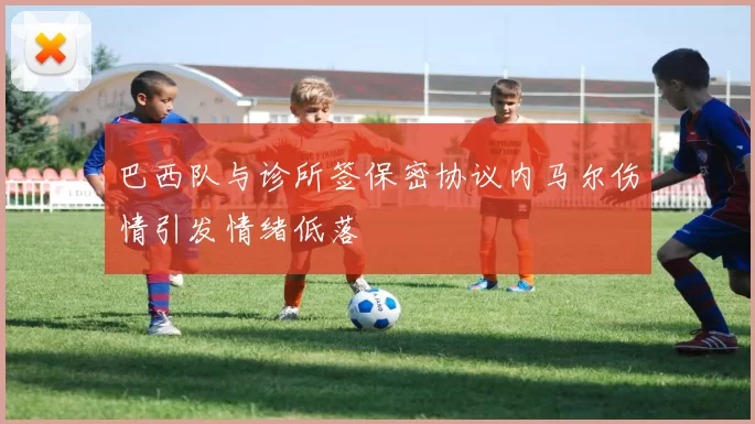 巴西队与诊所签保密协议内马尔伤情引发情绪低落