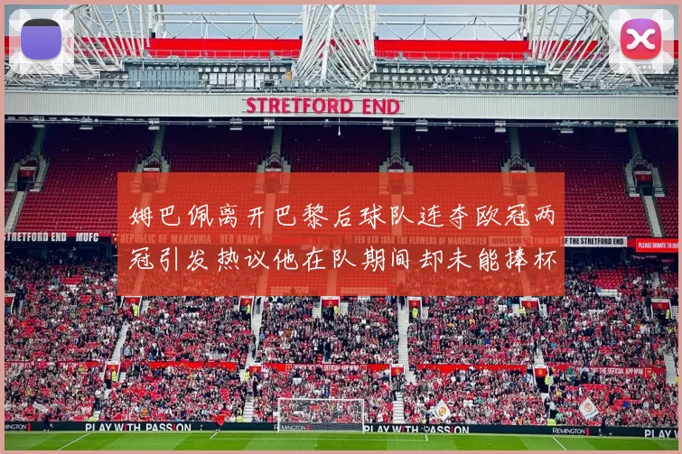 姆巴佩离开巴黎后球队连夺欧冠两冠引发热议他在队期间却未能捧杯