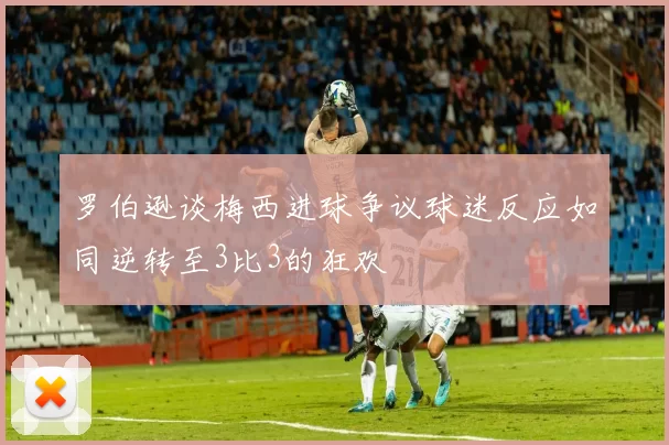 罗伯逊谈梅西进球争议球迷反应如同逆转至3比3的狂欢