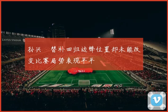 孙兴慜替补回归边锋位置却未能改变比赛局势表现平平